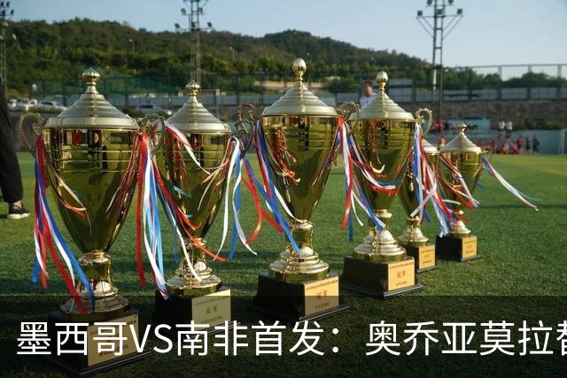 墨西哥VS南非首发：奥乔亚莫拉替补 劳尔-希门尼斯首发